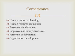 
 Human resource planning
 Human resource acquisition
 Personnel development
 Employee and salary structures
 Personnel collaboration
 Organization development
Cornerstones
 