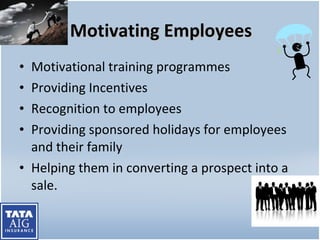 Motivating Employees Motivational training programmes Providing Incentives Recognition to employees Providing sponsored holidays for employees and their family Helping them in converting a prospect into a sale. 