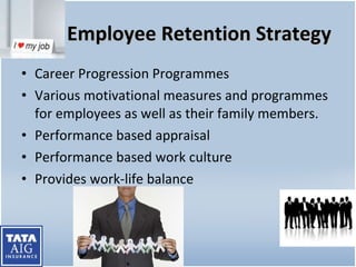 Employee Retention Strategy Career Progression Programmes Various motivational measures and programmes for employees as well as their family members. Performance based appraisal Performance based work culture Provides work-life balance 
