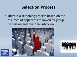 Selection Process There is a screening process based on the resumes of applicants followed by group discussion and personal interview. 