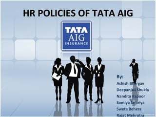 HR POLICIES OF TATA AIG By: Ashish Bhargav Deepanjali Shukla Nandita Kapoor Somiya Sripriya Sweta Behera Rajat Mehrotra 