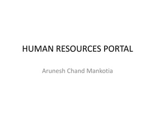 HUMAN RESOURCES PORTAL
Arunesh Chand Mankotia
 