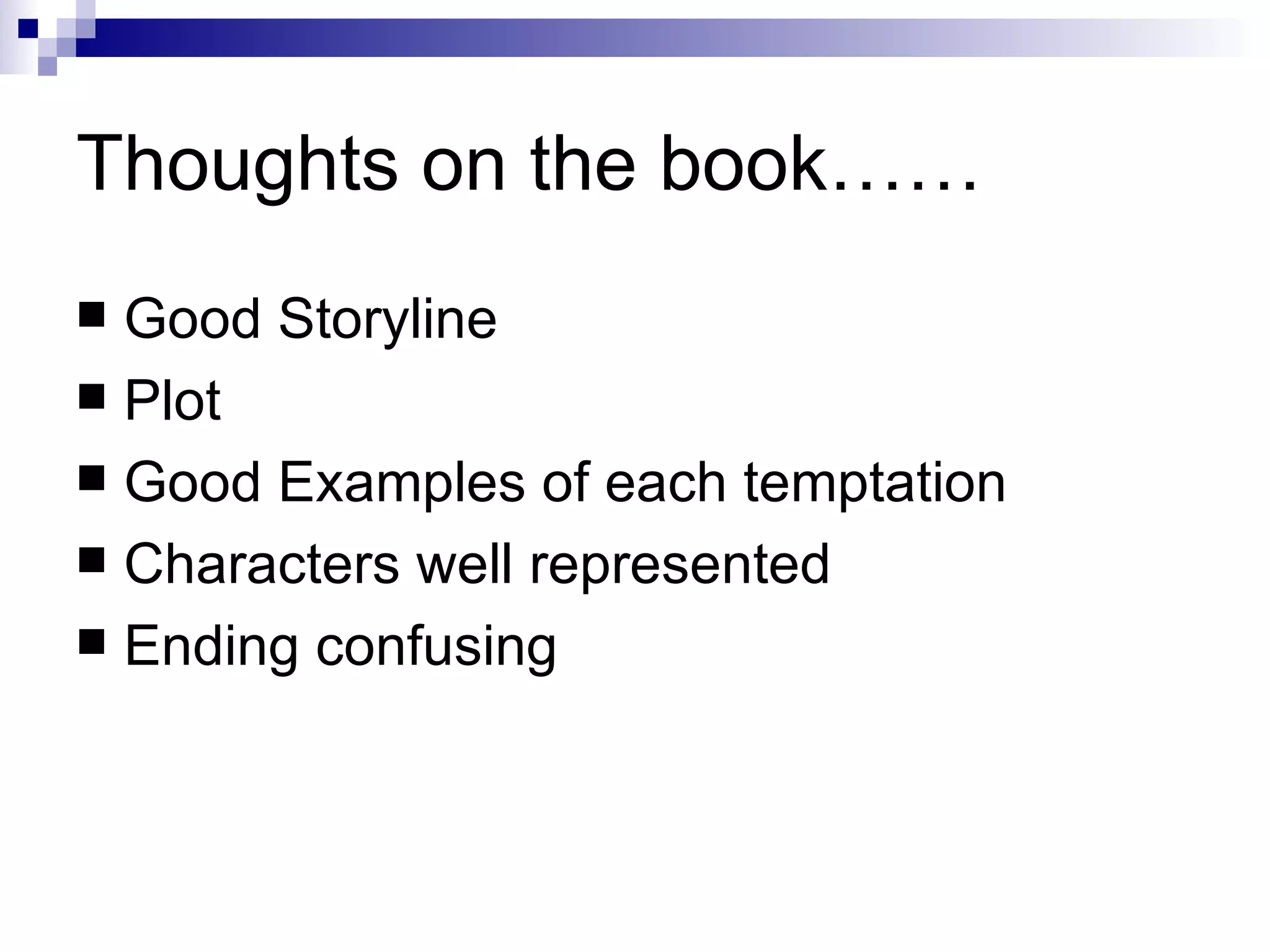 Thoughts on the book…… Good Storyline Plot Good Examples of each temptation Characters well represented Ending confusing 