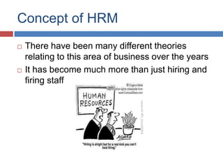 Concept of HRM
 There have been many different theories
relating to this area of business over the years
 It has become much more than just hiring and
firing staff
 