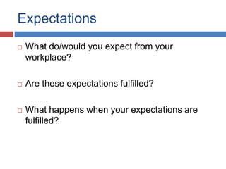 Expectations
 What do/would you expect from your
workplace?
 Are these expectations fulfilled?
 What happens when your expectations are
fulfilled?
 