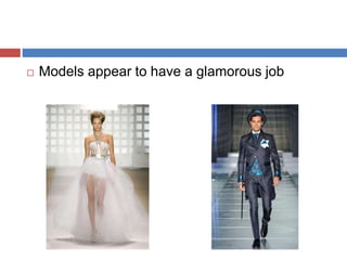  Models appear to have a glamorous job
 