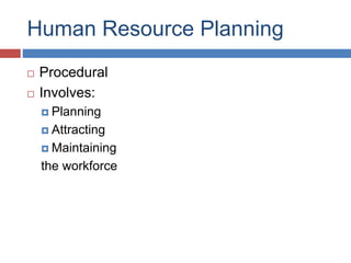 Human Resource Planning
 Procedural
 Involves:
 Planning
 Attracting
 Maintaining
the workforce
 