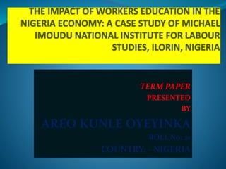 TERM PAPER
PRESENTED
BY
AREO KUNLE OYEYINKA
ROLL N0: 21
COUNTRY: - NIGERIA
 