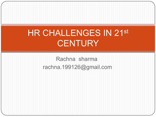 Rachna sharma
rachna.199126@gmail.com
HR CHALLENGES IN 21st
CENTURY
 