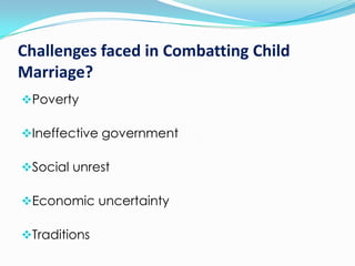 Challenges faced in Combatting Child
Marriage?
Poverty
Ineffective government
Social unrest
Economic uncertainty
Traditions

 