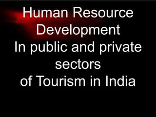 Human Resource
Development
In public and private
sectors
of Tourism in India
 