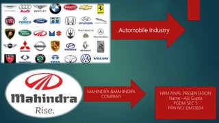 Automobile Industry
HRM FINAL PRESENTATION
Name –Ajit Gupta
PGDM SEC 5
PRN NO. DM17E04
MAHINDRA &MAHINDRA
COMPANY
 