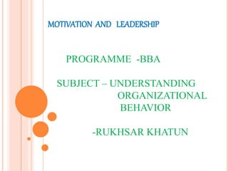 MOTIVATION AND LEADERSHIP
PROGRAMME -BBA
SUBJECT – UNDERSTANDING
ORGANIZATIONAL
BEHAVIOR
-RUKHSAR KHATUN
 