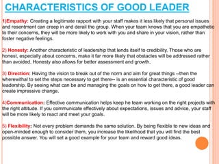 CHARACTERISTICS OF GOOD LEADER
1)Empathy: Creating a legitimate rapport with your staff makes it less likely that personal...