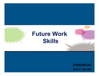Future Work
Skills
Presented By:
Atul K. Shukla
 