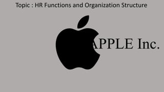 APPLE Inc.
Topic : HR Functions and Organization Structure
 