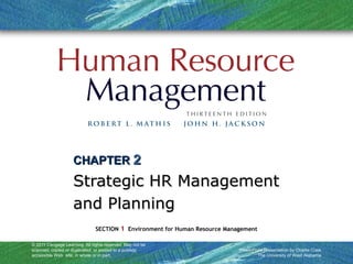 © 2011 Cengage Learning. All rights reserved. May not be
scanned, copied or duplicated, or posted to a publicly
accessible Web site, in whole or in part.
PowerPoint Presentation by Charlie Cook
The University of West Alabama
SECTION 1 Environment for Human Resource Management
CHAPTERCHAPTER 22
Strategic HR ManagementStrategic HR Management
and Planningand Planning
 