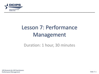 HR Elements for HR Practitioners
1
Lesson 7: Performance
Management
Duration: 1 hour, 30 minutes
Performance Management Slide 7- 1
 