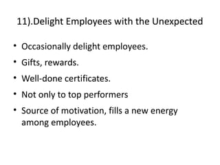 11).Delight Employees with the Unexpected
• Occasionally delight employees.
• Gifts, rewards.
• Well-done certificates.
• Not only to top performers
• Source of motivation, fills a new energy
among employees.
 
