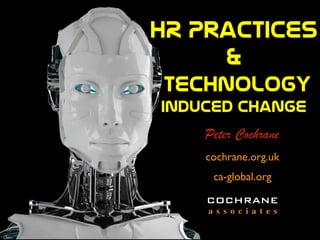 HR  Practices  
&  
  TechnologY  
induced  change  
COCHRANE
a s s o c i a t e s
cochrane.org.uk
ca-global.org
Peter Cochrane
 