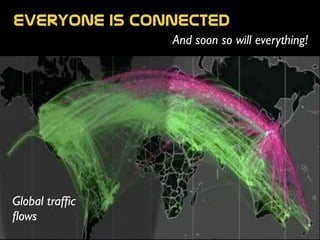 everyone  is  connected
And soon so will everything!
Global trafﬁc 	

ﬂows
 
