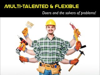 Multi-talented  &  flexible
Doers and the solvers of problems!
 