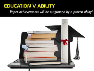 Education  v  ability
Paper achievements will be outgunned by a proven abilty!
 