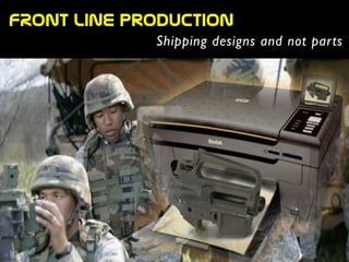FRont  line  production
Shipping designs and not parts
 