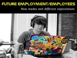 future  employment/employees
New modes and different expectations
 