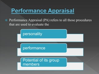 personality
performance
Potential of its group
members
 Performance Appraisal (PA) refers to all those procedures
that are used to evaluate the
 