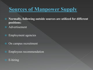  Normally, following outside sources are utilized for different
positions:
 Advertisement
 Employment agencies
 On campus recruitment
 Employees recommendation
 E-hiring
 