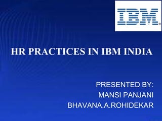 HR PRACTICES IN IBM INDIA

PRESENTED BY:
MANSI PANJANI
BHAVANA.A.ROHIDEKAR

 