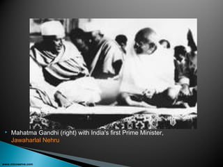  Mahatma Gandhi (right) with India's first Prime Minister,
Jawaharlal Nehru
www.micoserve.com
 