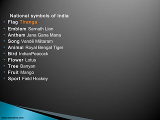 National symbols of India
 Flag Tiranga
 Emblem Sarnath Lion
 Anthem Jana Gana Mana
 Song Vandē Mātaram
 Animal Royal Bengal Tiger
 Bird IndianPeacock
 Flower Lotus
 Tree Banyan
 Fruit Mango
 Sport Field Hockey
www.micoserve.com
 