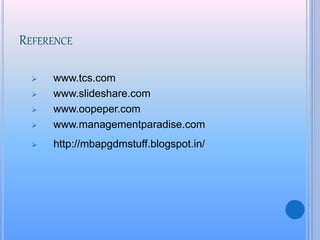 REFERENCE
 www.tcs.com
 www.slideshare.com
 www.oopeper.com
 www.managementparadise.com
 http://mbapgdmstuff.blogspot.in/
 