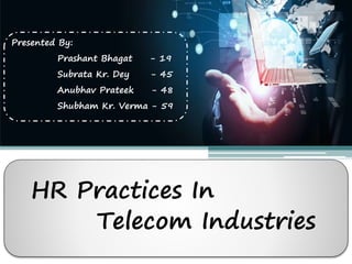 HR Practices In
Telecom Industries
Presented By:
Prashant Bhagat - 19
Subrata Kr. Dey - 45
Anubhav Prateek - 48
Shubham Kr. Verma - 59
 