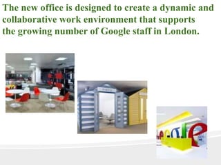 The new office is designed to create a dynamic and
collaborative work environment that supports
the growing number of Google staff in London.
 