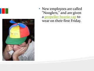 • New employees are called
"Nooglers," and are given
a propeller beanie cap to
wear on their first Friday.
 
