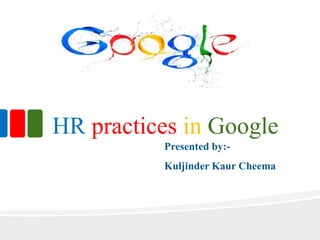 HR practices in Google
Presented by:-
Kuljinder Kaur Cheema
 