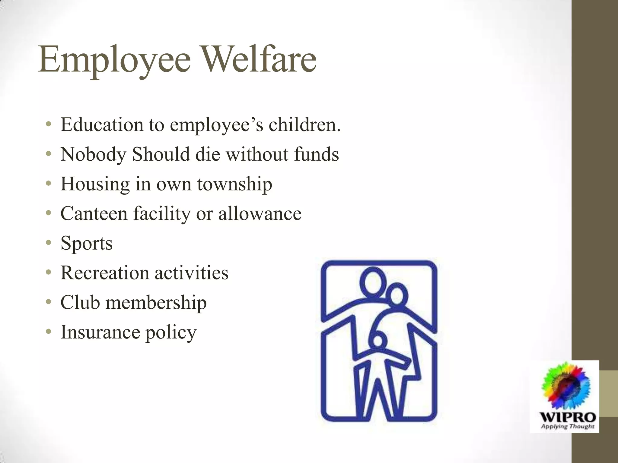 Employee Welfare
• Education to employee’s children.
• Nobody Should die without funds
• Housing in own township
• Canteen facility or allowance
• Sports
• Recreation activities
• Club membership
• Insurance policy
 