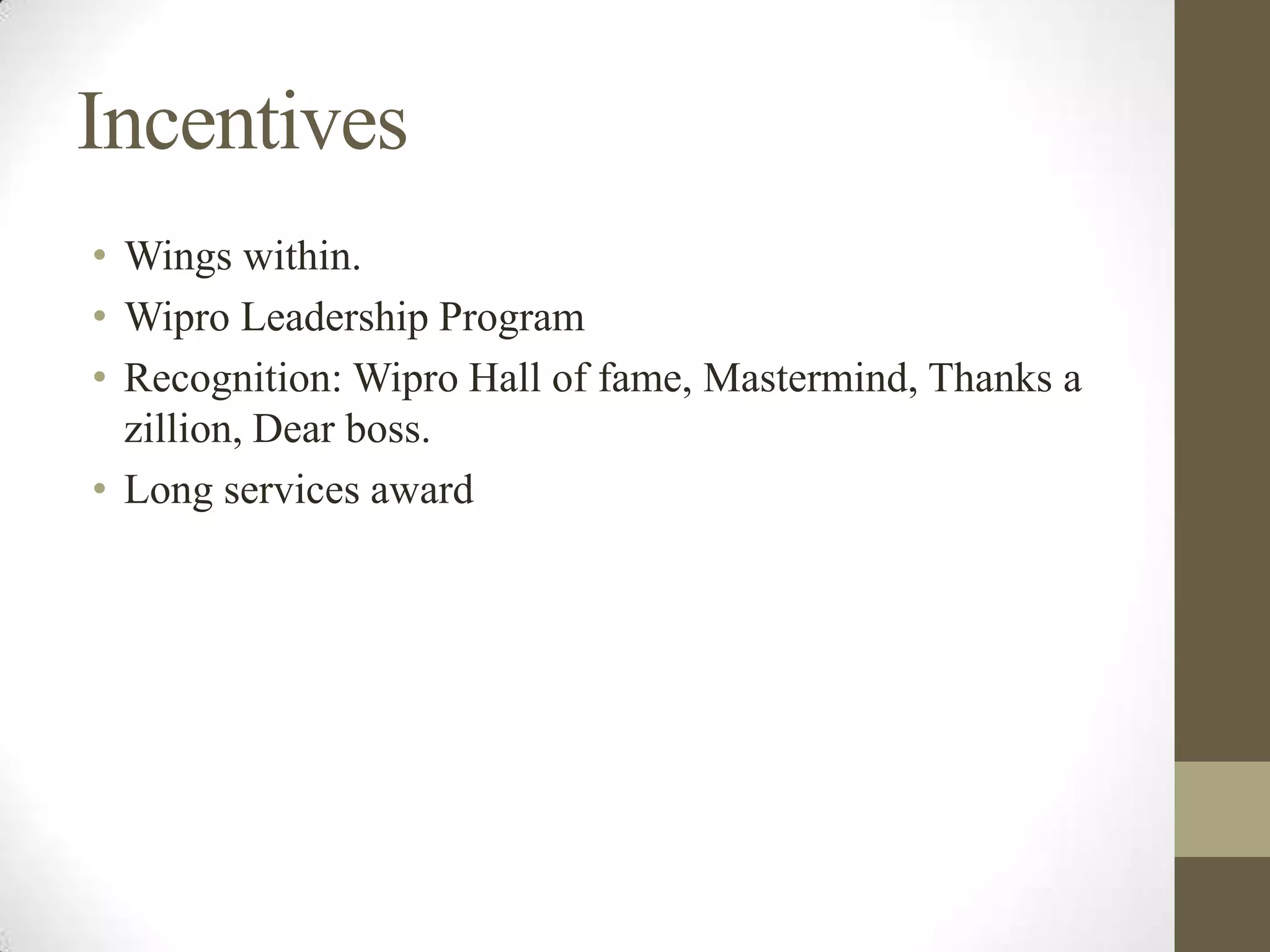 Incentives
• Wings within.
• Wipro Leadership Program
• Recognition: Wipro Hall of fame, Mastermind, Thanks a
zillion, Dear boss.
• Long services award
 