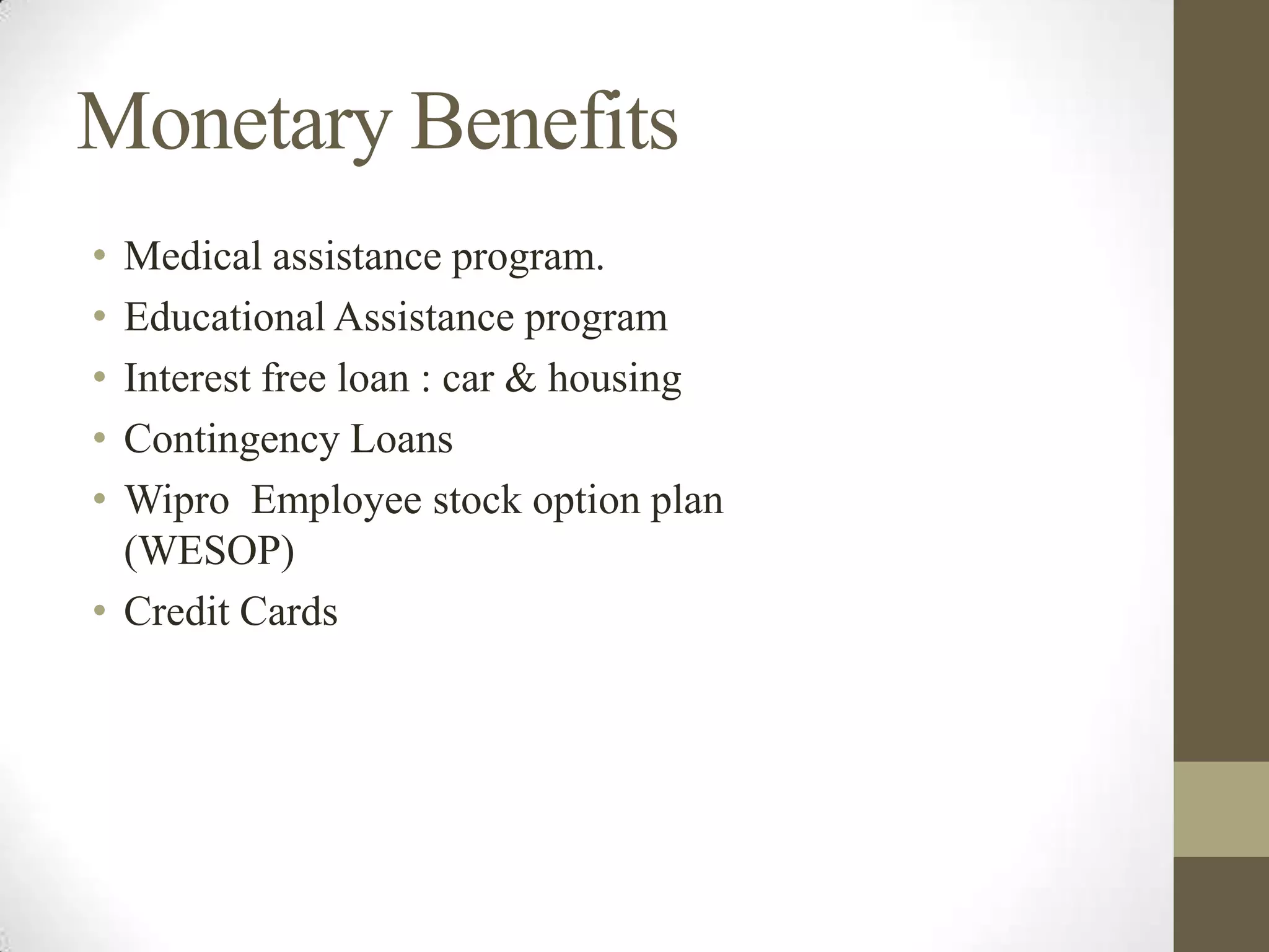 Monetary Benefits
• Medical assistance program.
• Educational Assistance program
• Interest free loan : car & housing
• Contingency Loans
• Wipro Employee stock option plan
(WESOP)
• Credit Cards
 
