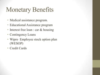 Monetary Benefits
• Medical assistance program.
• Educational Assistance program
• Interest free loan : car & housing
• Contingency Loans
• Wipro Employee stock option plan
(WESOP)
• Credit Cards
 