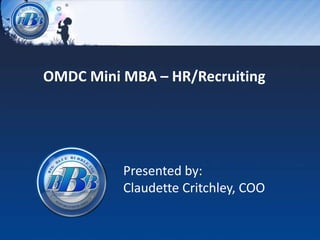 OMDC Mini MBA – HR/Recruiting




          Presented by:
          Claudette Critchley, COO
 