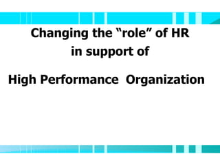 Changing the “role” of HR in support of High Performance  Organization 