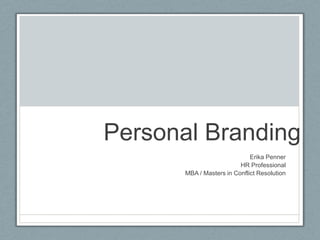Personal Branding  						Erika Penner  HR Professional  MBA / Masters in Conflict Resolution  