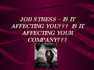 JOB STRESS – IS IT AFFECTING YOU???  IS IT AFFECTING YOUR COMPANY??? 