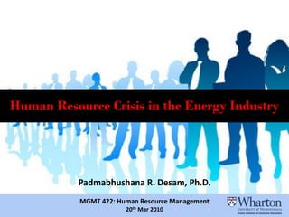 Human Resource Crisis in the Energy Industry




           Padmabhushana R. Desam, Ph.D.
           MGMT 422: Human Resource Management
                       20th Mar 2010
 
