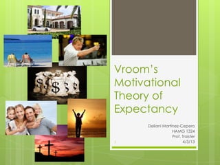 Vroom’s
Motivational
Theory of
Expectancy
      Deliani Martínez-Cepero
                   HAMG 1324
                   Prof. Traister
1                        4/3/13
 