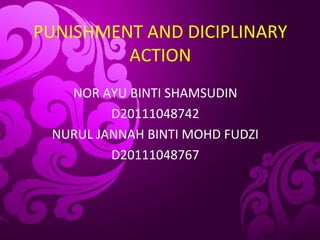 PUNISHMENT AND DICIPLINARY
ACTION
NOR AYU BINTI SHAMSUDIN
D20111048742
NURUL JANNAH BINTI MOHD FUDZI
D20111048767
 